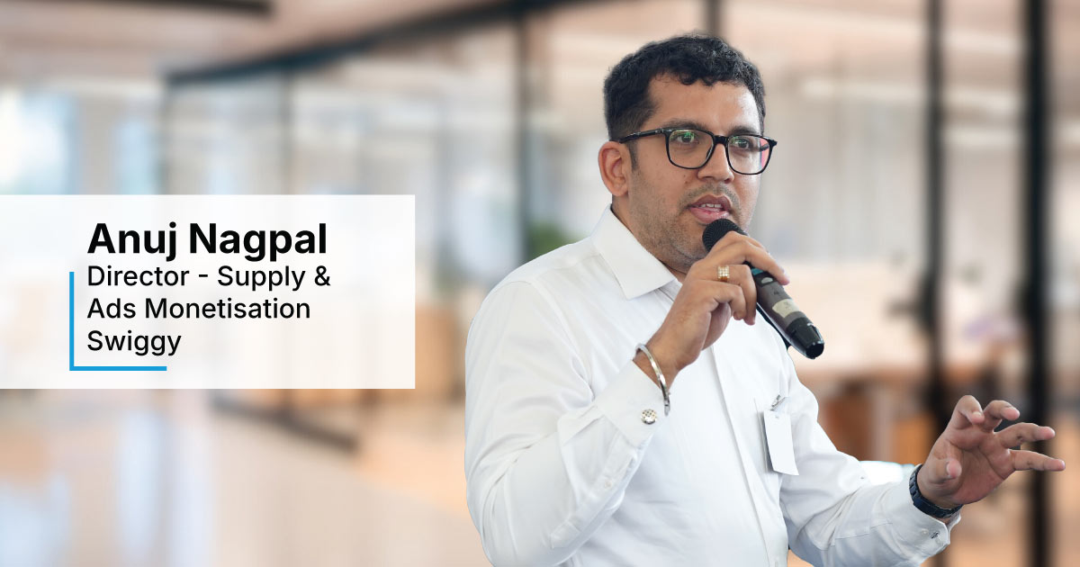 In Conversation with Anuj Nagpal, Director - Supply & Ads Monetisation at Swiggy